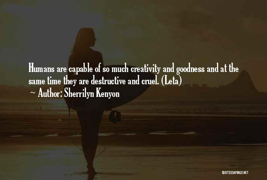 Sherrilyn Kenyon Quotes: Humans Are Capable Of So Much Creativity And Goodness And At The Same Time They Are Destructive And Cruel. (leta)
