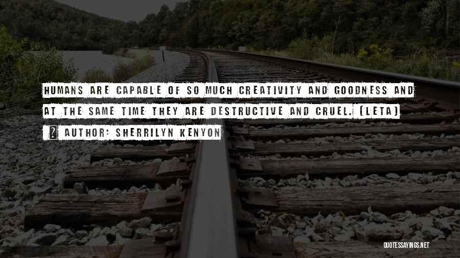 Sherrilyn Kenyon Quotes: Humans Are Capable Of So Much Creativity And Goodness And At The Same Time They Are Destructive And Cruel. (leta)