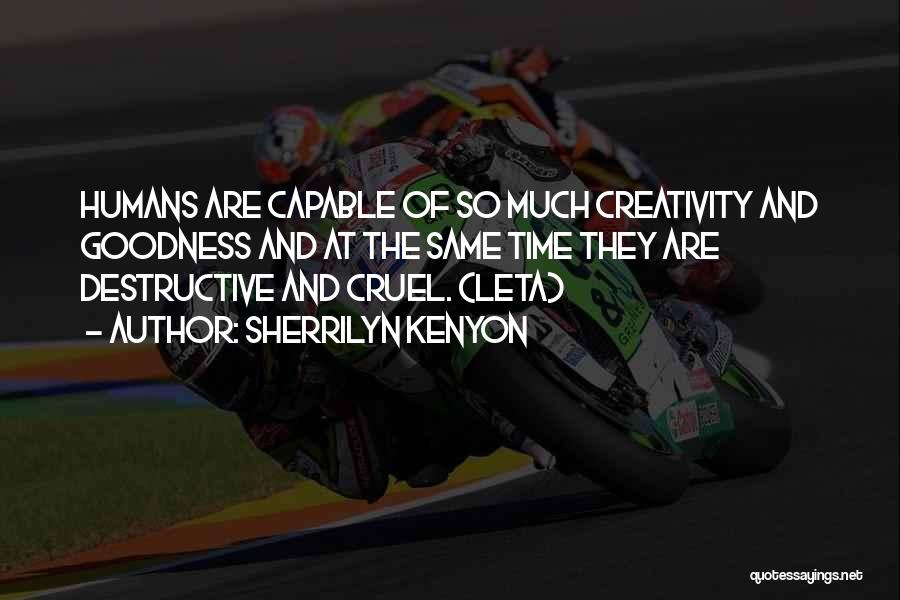 Sherrilyn Kenyon Quotes: Humans Are Capable Of So Much Creativity And Goodness And At The Same Time They Are Destructive And Cruel. (leta)