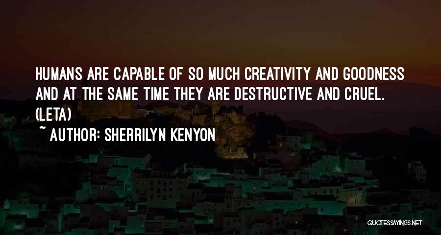 Sherrilyn Kenyon Quotes: Humans Are Capable Of So Much Creativity And Goodness And At The Same Time They Are Destructive And Cruel. (leta)