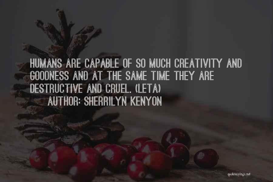 Sherrilyn Kenyon Quotes: Humans Are Capable Of So Much Creativity And Goodness And At The Same Time They Are Destructive And Cruel. (leta)