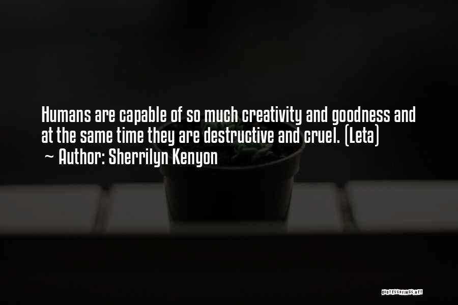 Sherrilyn Kenyon Quotes: Humans Are Capable Of So Much Creativity And Goodness And At The Same Time They Are Destructive And Cruel. (leta)