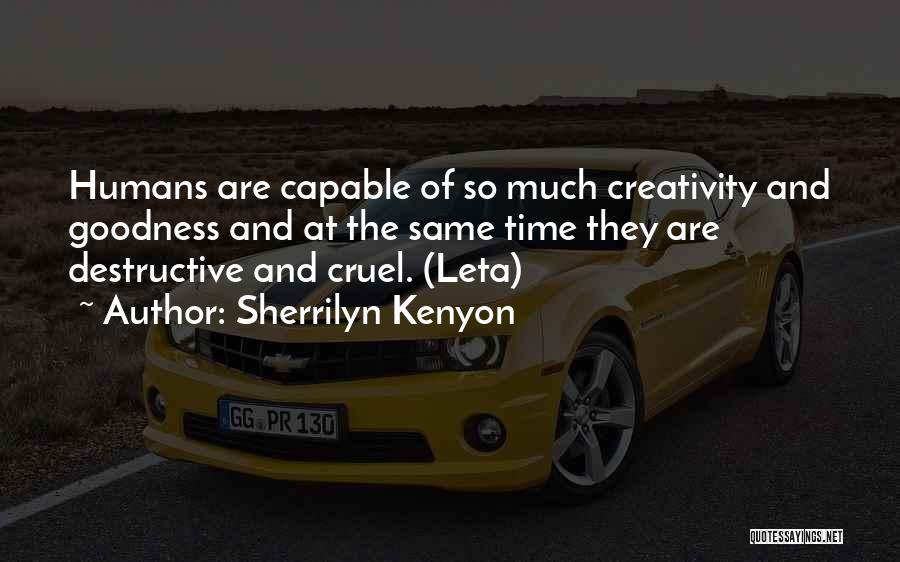 Sherrilyn Kenyon Quotes: Humans Are Capable Of So Much Creativity And Goodness And At The Same Time They Are Destructive And Cruel. (leta)