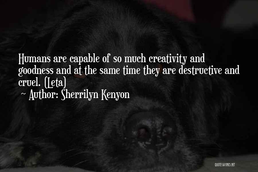 Sherrilyn Kenyon Quotes: Humans Are Capable Of So Much Creativity And Goodness And At The Same Time They Are Destructive And Cruel. (leta)