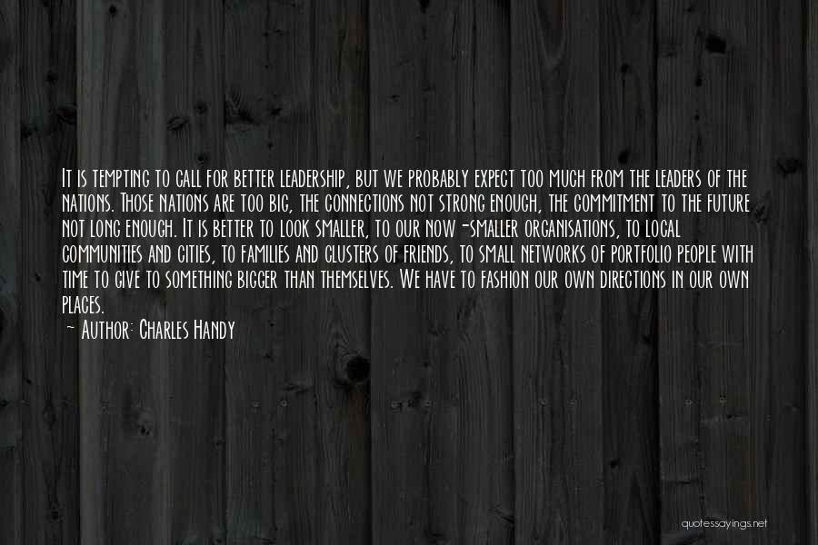 Charles Handy Quotes: It Is Tempting To Call For Better Leadership, But We Probably Expect Too Much From The Leaders Of The Nations.