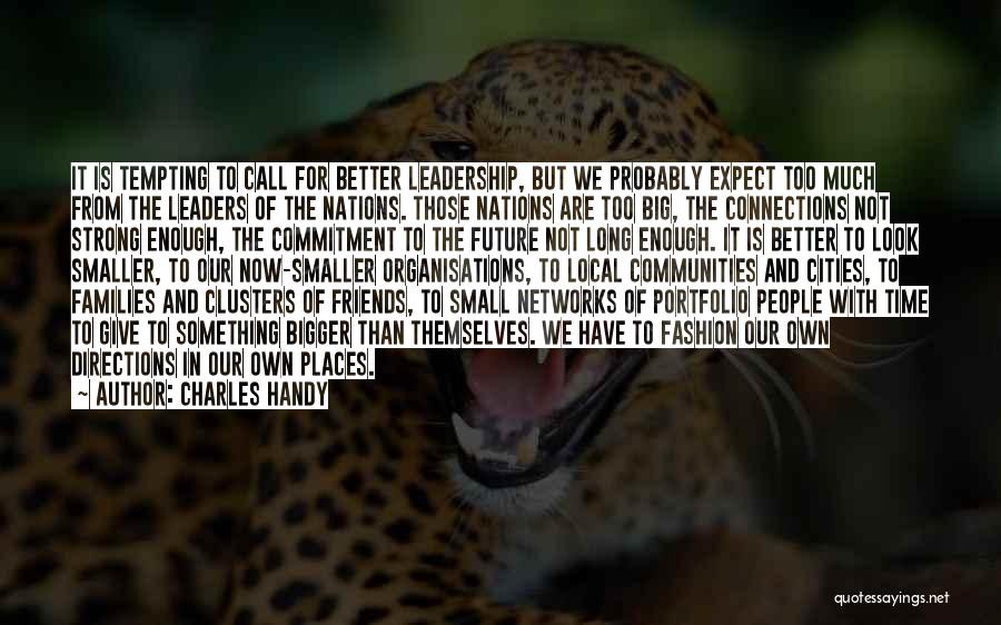 Charles Handy Quotes: It Is Tempting To Call For Better Leadership, But We Probably Expect Too Much From The Leaders Of The Nations.