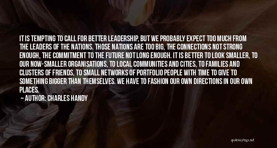 Charles Handy Quotes: It Is Tempting To Call For Better Leadership, But We Probably Expect Too Much From The Leaders Of The Nations.