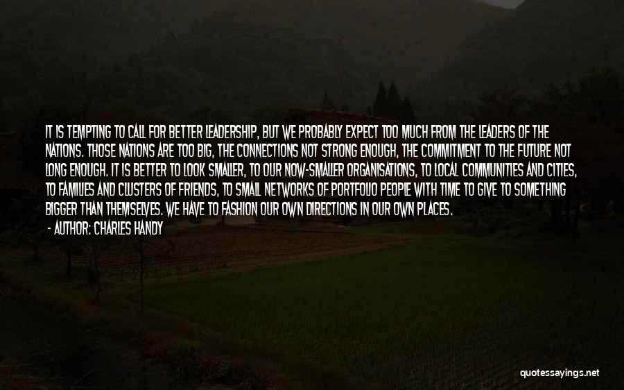 Charles Handy Quotes: It Is Tempting To Call For Better Leadership, But We Probably Expect Too Much From The Leaders Of The Nations.