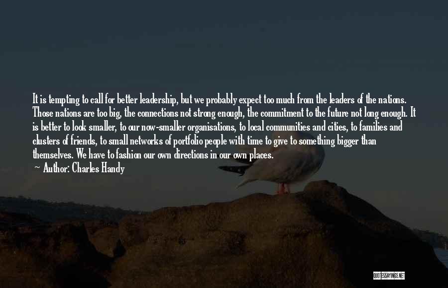 Charles Handy Quotes: It Is Tempting To Call For Better Leadership, But We Probably Expect Too Much From The Leaders Of The Nations.