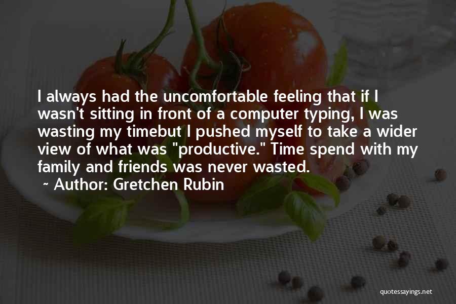 Gretchen Rubin Quotes: I Always Had The Uncomfortable Feeling That If I Wasn't Sitting In Front Of A Computer Typing, I Was Wasting