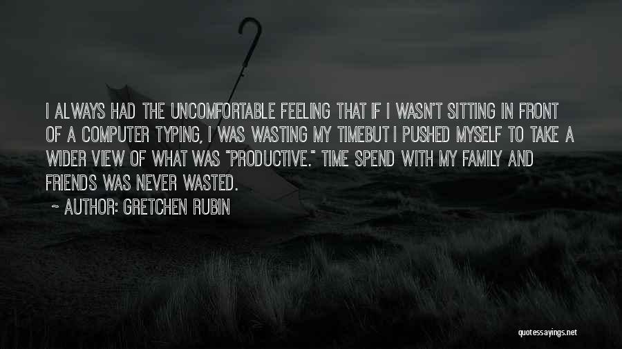 Gretchen Rubin Quotes: I Always Had The Uncomfortable Feeling That If I Wasn't Sitting In Front Of A Computer Typing, I Was Wasting