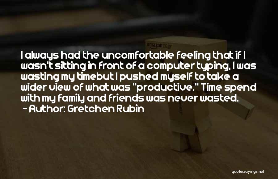 Gretchen Rubin Quotes: I Always Had The Uncomfortable Feeling That If I Wasn't Sitting In Front Of A Computer Typing, I Was Wasting