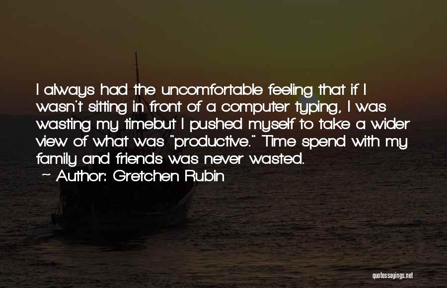 Gretchen Rubin Quotes: I Always Had The Uncomfortable Feeling That If I Wasn't Sitting In Front Of A Computer Typing, I Was Wasting