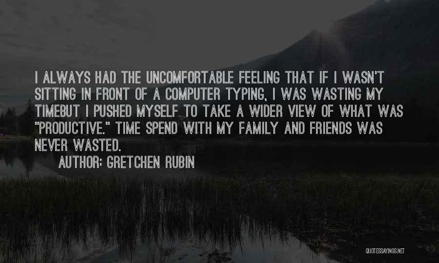 Gretchen Rubin Quotes: I Always Had The Uncomfortable Feeling That If I Wasn't Sitting In Front Of A Computer Typing, I Was Wasting