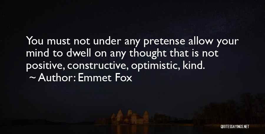 Emmet Fox Quotes: You Must Not Under Any Pretense Allow Your Mind To Dwell On Any Thought That Is Not Positive, Constructive, Optimistic,