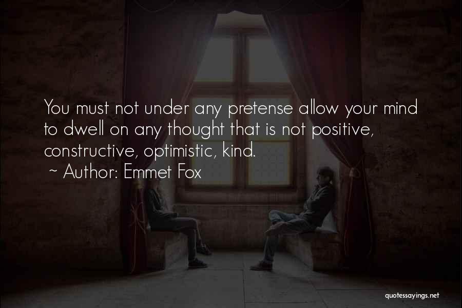Emmet Fox Quotes: You Must Not Under Any Pretense Allow Your Mind To Dwell On Any Thought That Is Not Positive, Constructive, Optimistic,