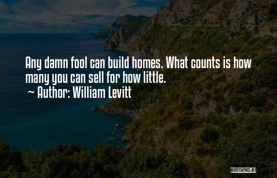 William Levitt Quotes: Any Damn Fool Can Build Homes. What Counts Is How Many You Can Sell For How Little.