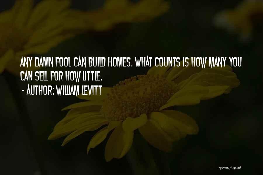 William Levitt Quotes: Any Damn Fool Can Build Homes. What Counts Is How Many You Can Sell For How Little.