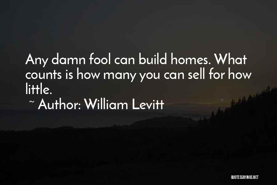 William Levitt Quotes: Any Damn Fool Can Build Homes. What Counts Is How Many You Can Sell For How Little.