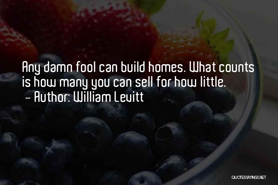 William Levitt Quotes: Any Damn Fool Can Build Homes. What Counts Is How Many You Can Sell For How Little.