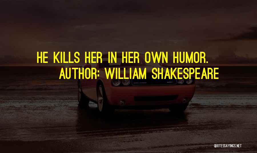 William Shakespeare Quotes: He Kills Her In Her Own Humor.