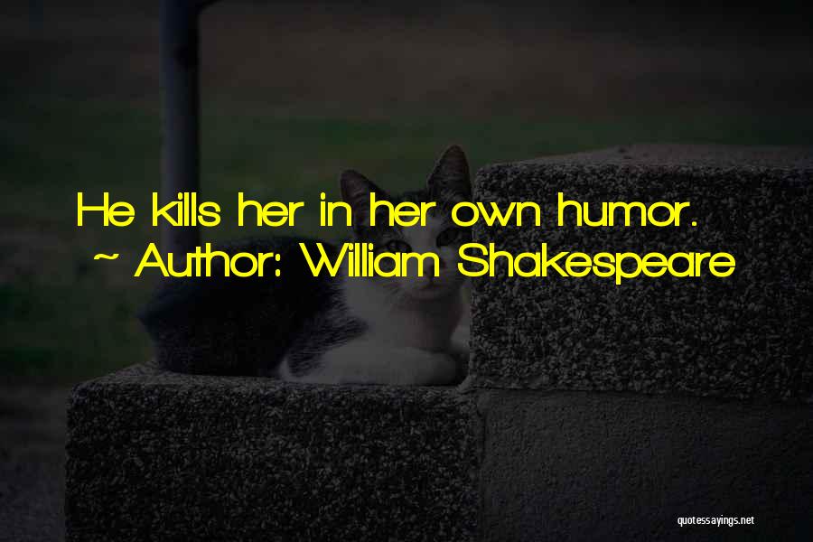 William Shakespeare Quotes: He Kills Her In Her Own Humor.