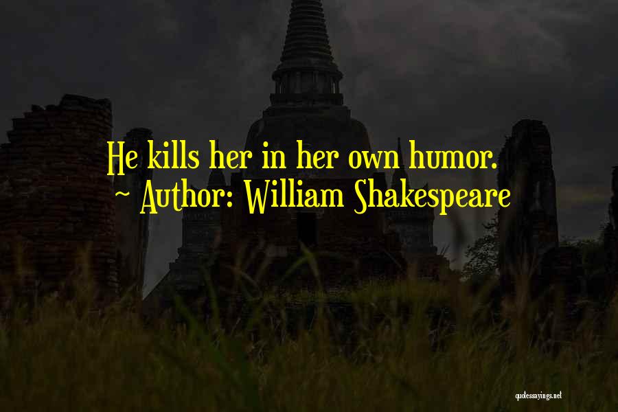 William Shakespeare Quotes: He Kills Her In Her Own Humor.