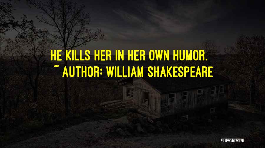 William Shakespeare Quotes: He Kills Her In Her Own Humor.