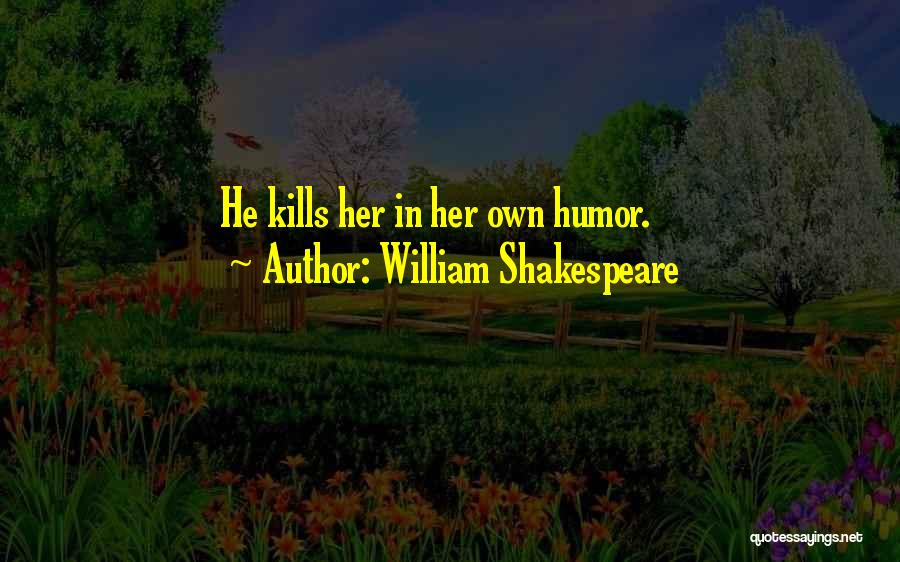 William Shakespeare Quotes: He Kills Her In Her Own Humor.
