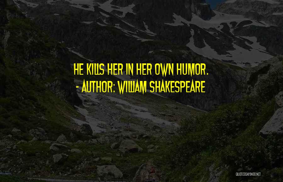 William Shakespeare Quotes: He Kills Her In Her Own Humor.