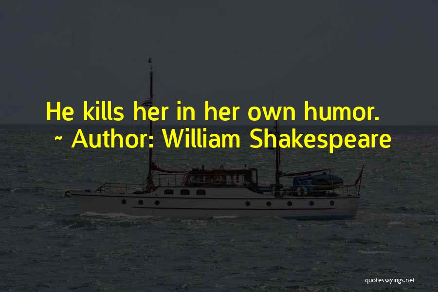 William Shakespeare Quotes: He Kills Her In Her Own Humor.