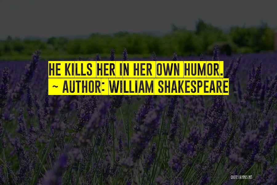 William Shakespeare Quotes: He Kills Her In Her Own Humor.
