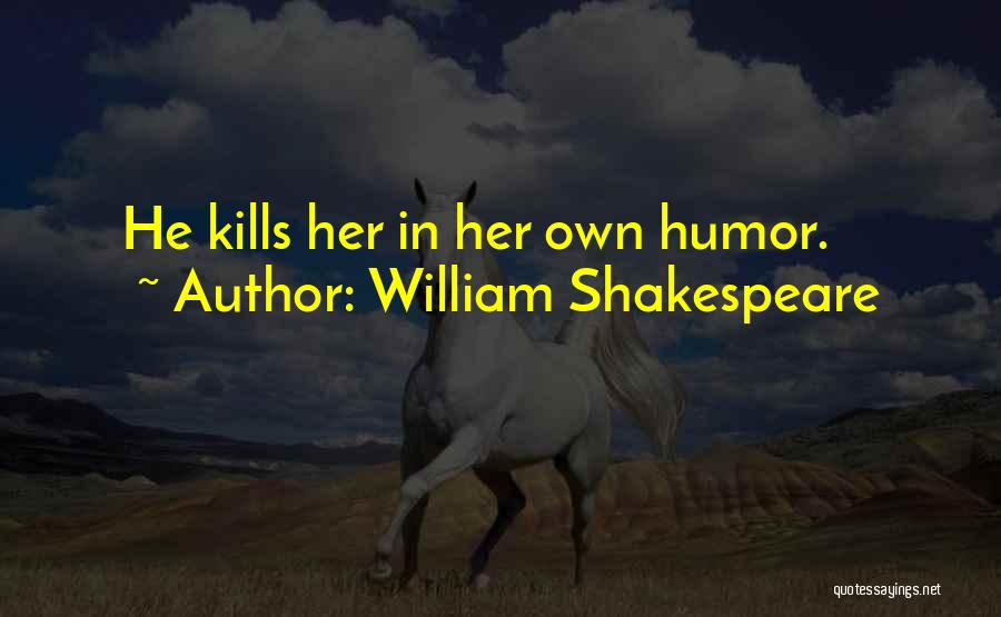 William Shakespeare Quotes: He Kills Her In Her Own Humor.