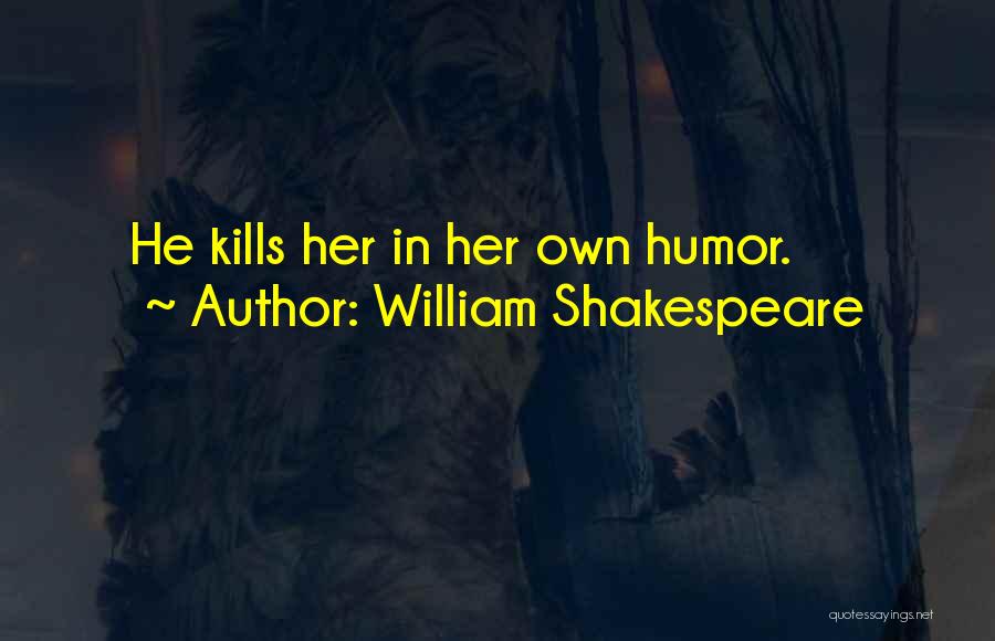 William Shakespeare Quotes: He Kills Her In Her Own Humor.