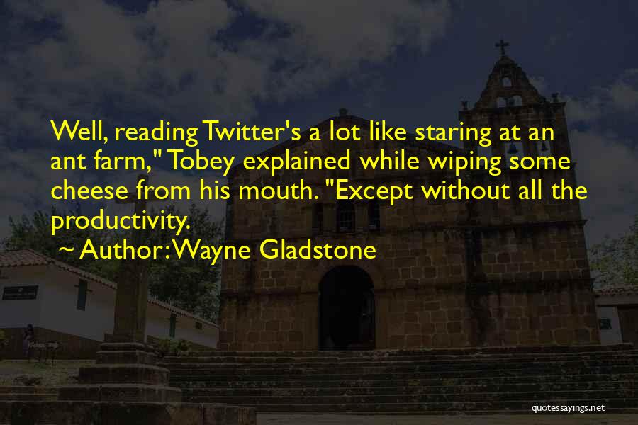 Wayne Gladstone Quotes: Well, Reading Twitter's A Lot Like Staring At An Ant Farm, Tobey Explained While Wiping Some Cheese From His Mouth.