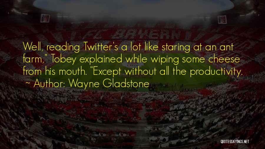 Wayne Gladstone Quotes: Well, Reading Twitter's A Lot Like Staring At An Ant Farm, Tobey Explained While Wiping Some Cheese From His Mouth.