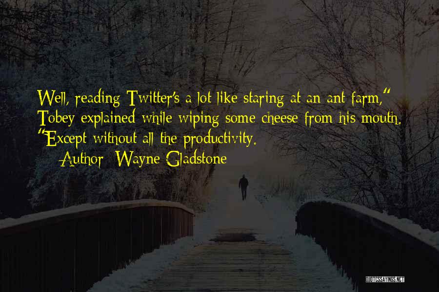 Wayne Gladstone Quotes: Well, Reading Twitter's A Lot Like Staring At An Ant Farm, Tobey Explained While Wiping Some Cheese From His Mouth.