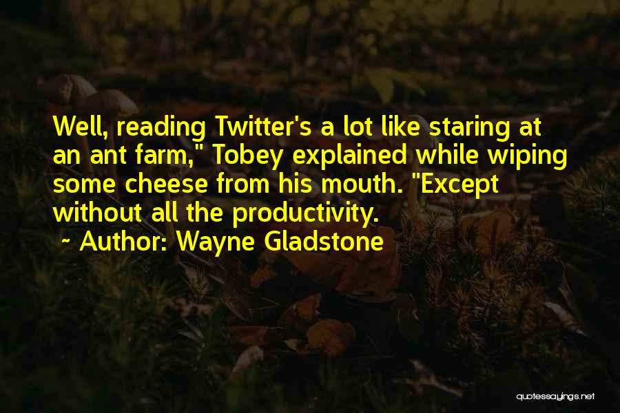 Wayne Gladstone Quotes: Well, Reading Twitter's A Lot Like Staring At An Ant Farm, Tobey Explained While Wiping Some Cheese From His Mouth.