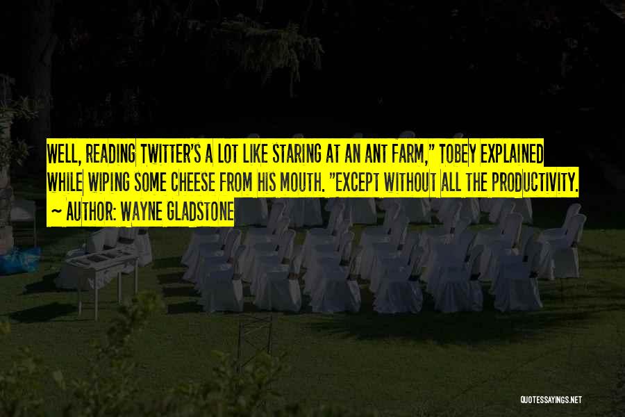 Wayne Gladstone Quotes: Well, Reading Twitter's A Lot Like Staring At An Ant Farm, Tobey Explained While Wiping Some Cheese From His Mouth.