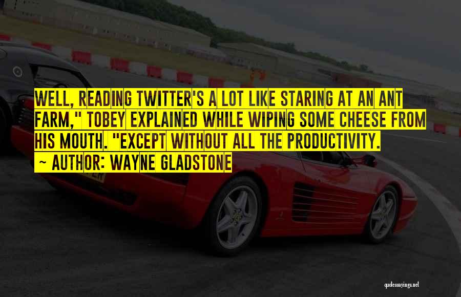 Wayne Gladstone Quotes: Well, Reading Twitter's A Lot Like Staring At An Ant Farm, Tobey Explained While Wiping Some Cheese From His Mouth.