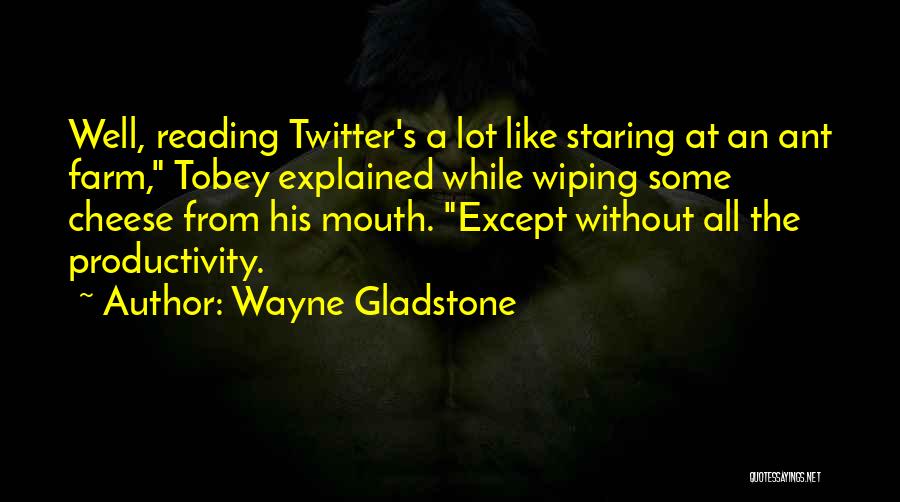 Wayne Gladstone Quotes: Well, Reading Twitter's A Lot Like Staring At An Ant Farm, Tobey Explained While Wiping Some Cheese From His Mouth.