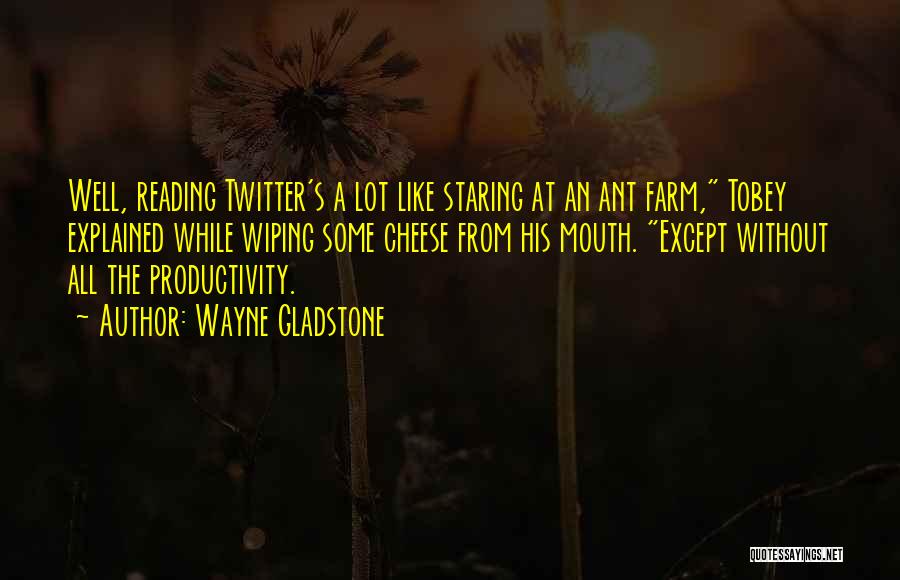 Wayne Gladstone Quotes: Well, Reading Twitter's A Lot Like Staring At An Ant Farm, Tobey Explained While Wiping Some Cheese From His Mouth.