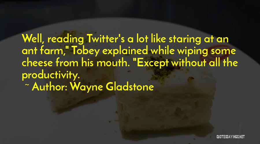 Wayne Gladstone Quotes: Well, Reading Twitter's A Lot Like Staring At An Ant Farm, Tobey Explained While Wiping Some Cheese From His Mouth.