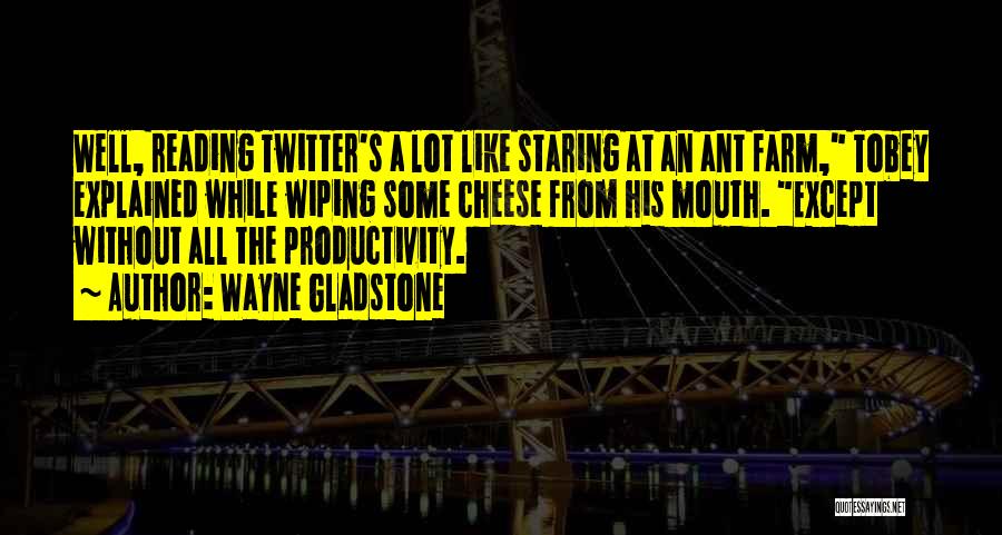 Wayne Gladstone Quotes: Well, Reading Twitter's A Lot Like Staring At An Ant Farm, Tobey Explained While Wiping Some Cheese From His Mouth.