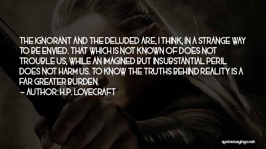 H.P. Lovecraft Quotes: The Ignorant And The Deluded Are, I Think, In A Strange Way To Be Envied. That Which Is Not Known