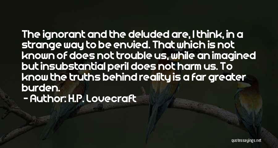 H.P. Lovecraft Quotes: The Ignorant And The Deluded Are, I Think, In A Strange Way To Be Envied. That Which Is Not Known