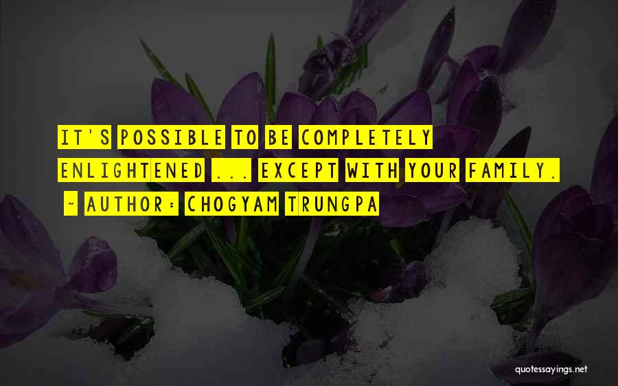 Chogyam Trungpa Quotes: It's Possible To Be Completely Enlightened ... Except With Your Family.
