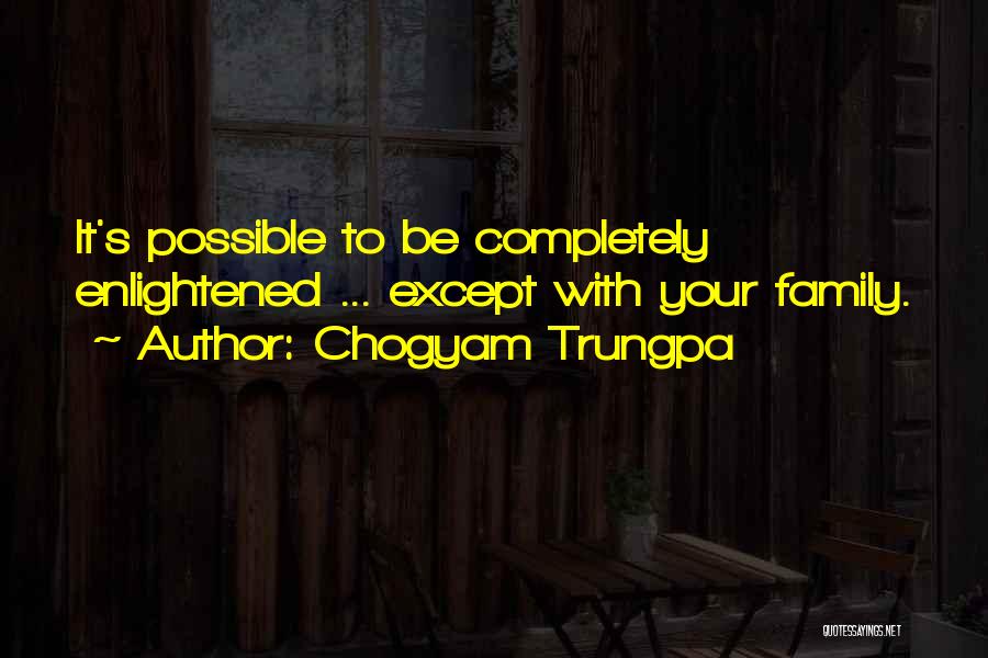 Chogyam Trungpa Quotes: It's Possible To Be Completely Enlightened ... Except With Your Family.