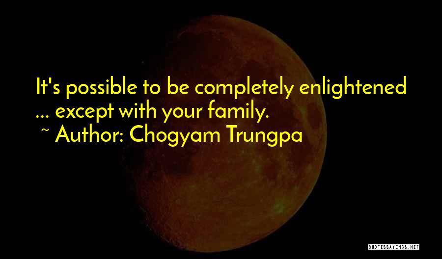 Chogyam Trungpa Quotes: It's Possible To Be Completely Enlightened ... Except With Your Family.