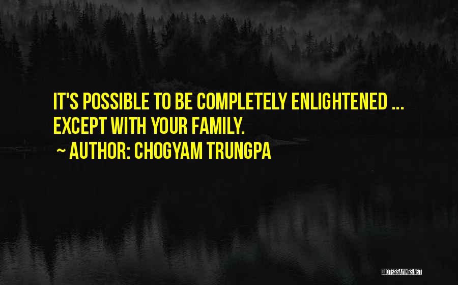 Chogyam Trungpa Quotes: It's Possible To Be Completely Enlightened ... Except With Your Family.